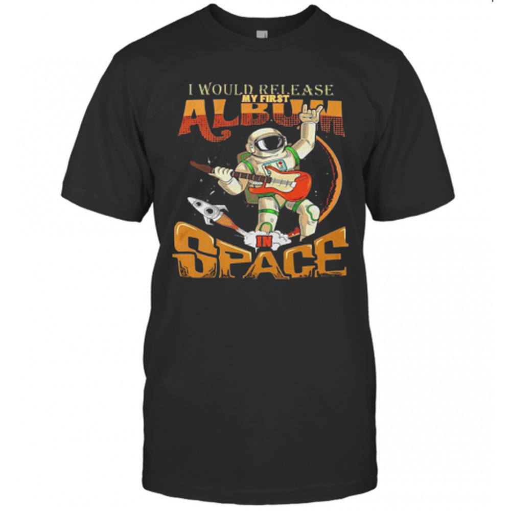 I Would Release My Frst Album Space T-Shirt